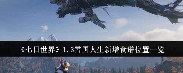 七日世界1.3雪国人生新增食谱位置全攻略