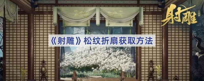 射雕手游松纹折扇的获取之道