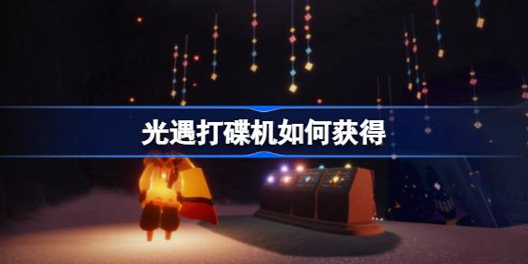 光遇打碟机获取指南：蜡烛收集与遗忘方舟兑换全解析
