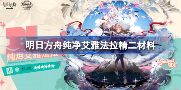 明日方舟纯净艾雅法拉精二材料详解及角色故事感悟