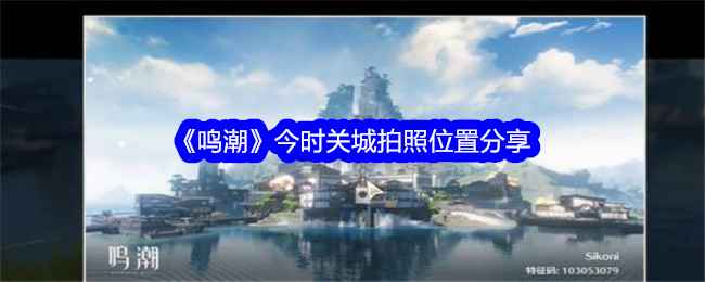 《鸣潮》今时关城拍照点与万物图鉴收集攻略