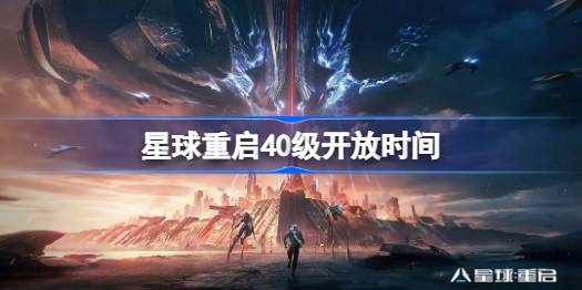 星球重启40级开放时间及全新内容全解析