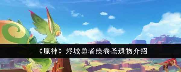 原神烬城勇者绘卷圣遗物怎么样-烬城勇者绘卷圣遗物介绍