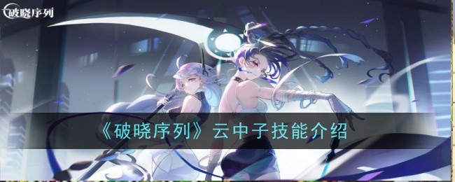 《破晓序列》云中子技能详解：高额伤害与回复机制全解析