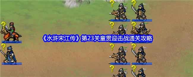 《水浒宋江传》第23关童贯迎击战通关攻略：详细步骤与技巧解析