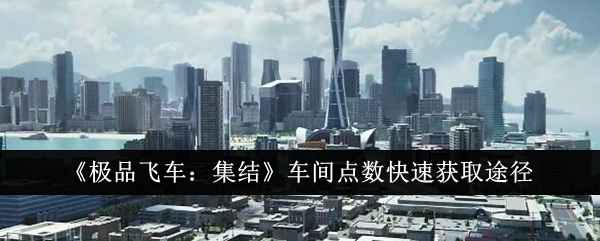 《极品飞车：集结》车间点数快速获取全攻略