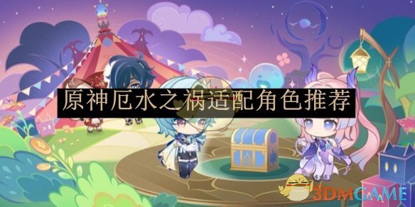 原神厄水之祸角色适配指南：谁用更合适？