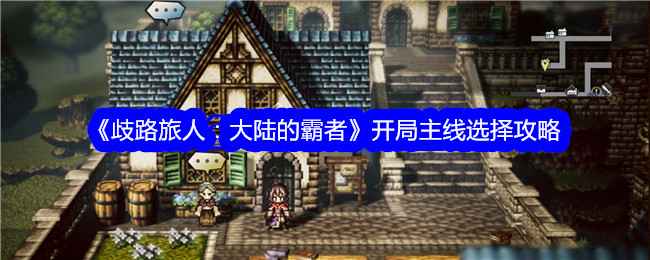 《歧路旅人：大陆的霸者》三条主线怎么选？攻略来了