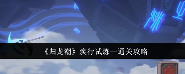 归龙潮疾行试炼一通关全攻略