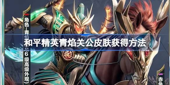 和平精英青焰关公皮肤获取攻略：主要靠抽取和等级提升