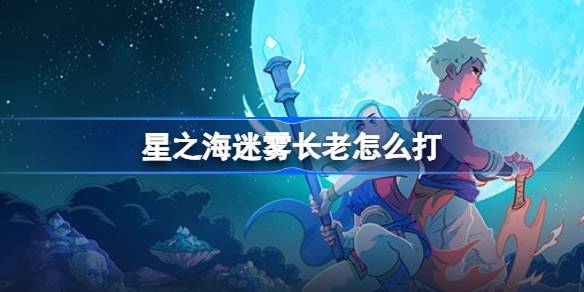 星之海迷雾长老打法攻略：先打右手再攻本体，躲避AOE伤害通关