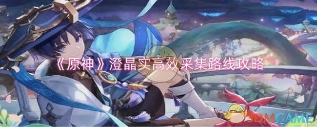 原神澄晶实高效采集路线攻略：分区域规划，轻松获取宝石闪闪原料