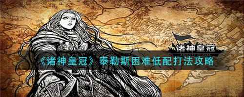 《诸神皇冠》泰勒斯困难低配打法全解析