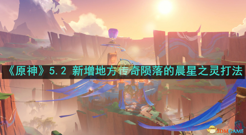 原神5.2 新增地方传奇陨落的晨星之灵怎么打