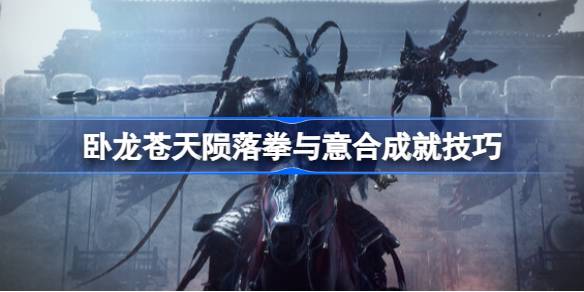 卧龙苍天陨落拳与意合成就获取指南：拳套刷怪技巧