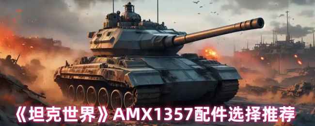 坦克世界AMX1357配件怎么选：高隐蔽+极限视野搭配推荐