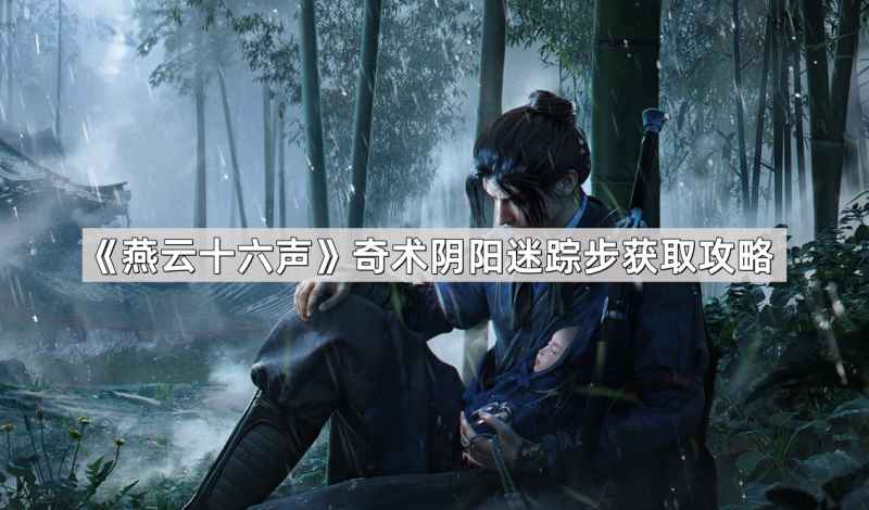 《燕云十六声》奇术阴阳迷踪步的获取方法与实用攻略