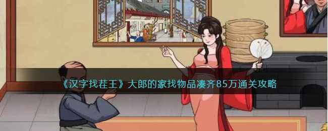 《汉字找茬王》大郎家通关攻略：如何找到85万物品