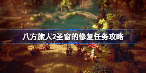 八方旅人2圣窗修复任务全攻略