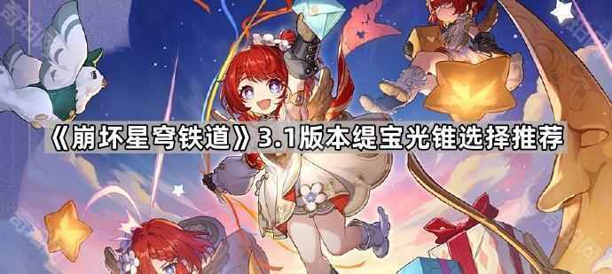 崩坏星穹铁道3.1缇宝光锥怎么选？