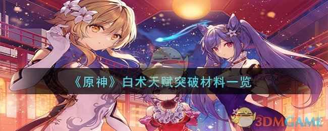 原神白术突破材料全解析：等级与天赋突破材料一览