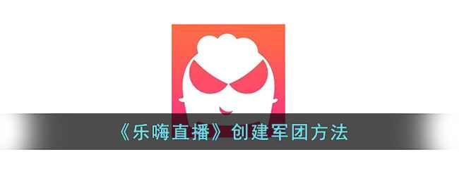 乐嗨直播创建军团：三步搞定，轻松组建你的社交圈子