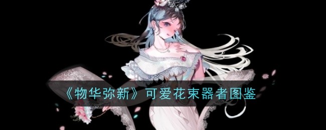 《物华弥新》可爱花束技能详解与角色图鉴