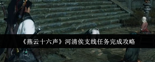 《燕云十六声》河清俟支线任务通关指南：解密与击败疯龙王全解析