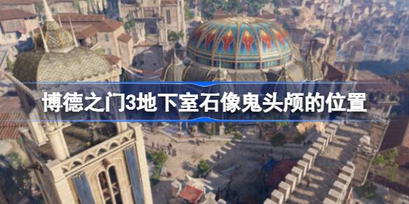 博德之门3地下室石像鬼头颅的位置与获取方法