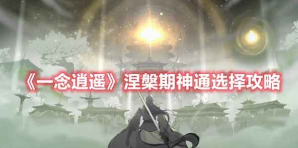 一念逍遥涅槃期神通选择指南：因人而异，策略为王