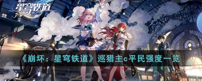 崩坏：星穹铁道巡猎主C平民强度分析