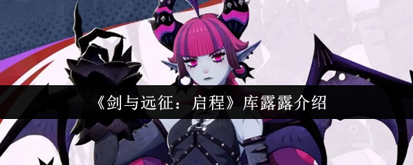 剑与远征启程库露露全面解析：技能、定位与实战策略