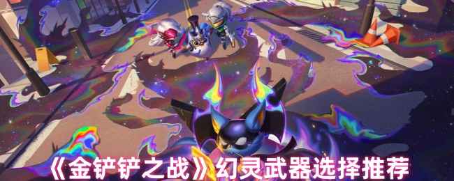 《金铲铲之战》幻灵武器选择指南：根据阵容成型时间科学选武