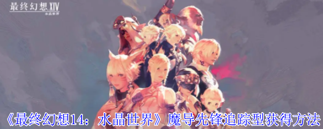 《最终幻想14：水晶世界》魔导先锋追踪型怎么得