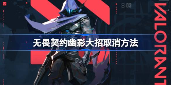 无畏契约幽影大招取消方法详解