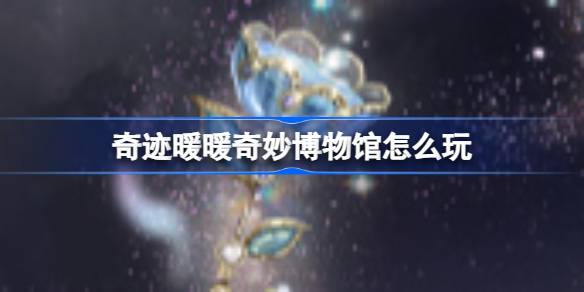 奇迹暖暖奇妙博物馆玩法全解析