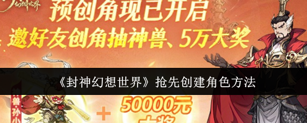 封神幻想世界抢先建号攻略：绝版妲己皮肤等你拿