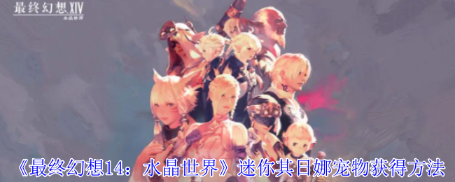 《最终幻想14：水晶世界》迷你其日娜宠物获取指南：任务完成或商城购买