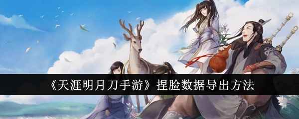 天涯明月刀手游捏脸数据导出全攻略