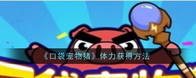 口袋宠物猪体力获取全攻略