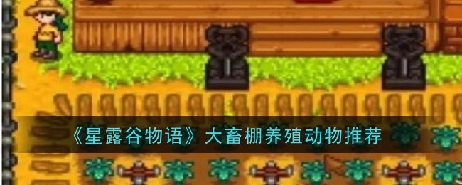 星露谷物语大畜棚怎么选动物
