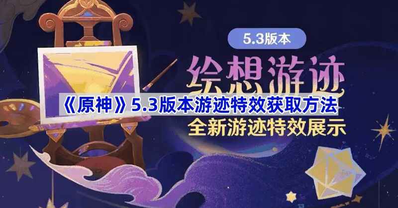 原神5.3版本甘雨和万叶拖尾特效获取指南：绘想游迹解锁方法详解