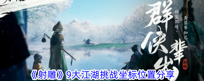 射雕手游9大江湖挑战坐标全攻略：位置分享与快速刷取指南