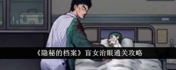 《隐秘的档案》盲女治眼通关全攻略：如何与凶手周旋并成功过关