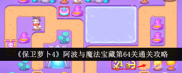 保卫萝卜4阿波与魔法宝藏第64关通关攻略