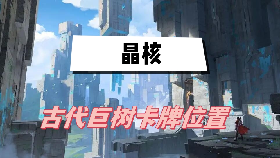 晶核古代巨树卡牌位置全攻略