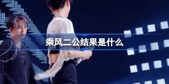 乘风二公结果大公开