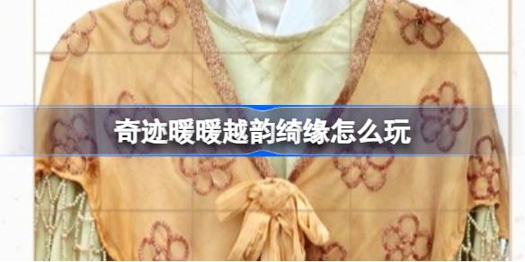 奇迹暖暖越韵绮缘活动全攻略：越剧红楼梦联动玩法详解