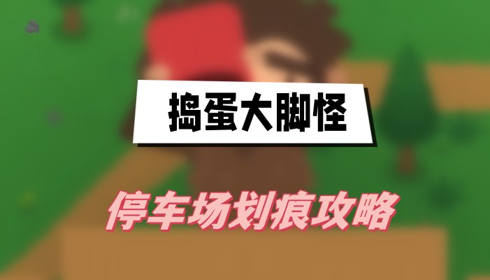 捣蛋大脚怪停车场划痕通关秘籍：图文攻略助你轻松过关