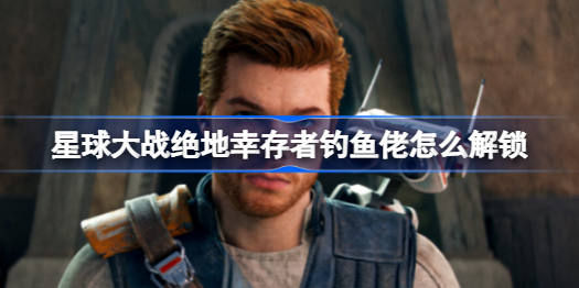 星球大战绝地幸存者钓鱼佬的寻找之道
